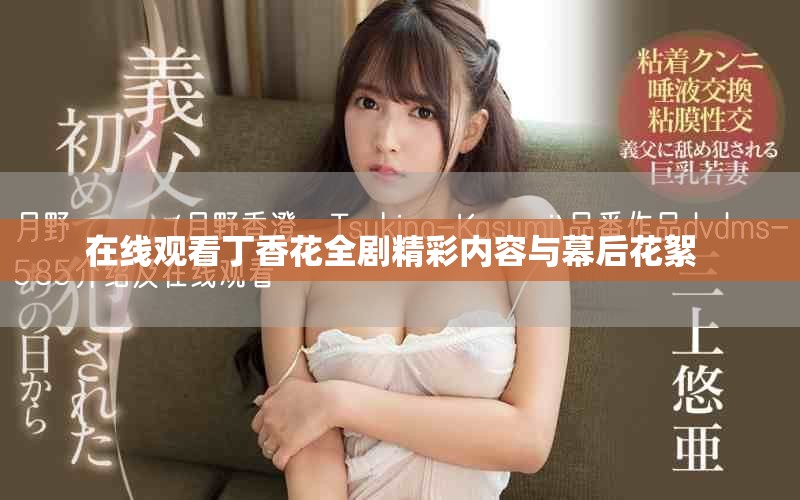 在线观看丁香花全剧精彩内容与幕后花絮  
