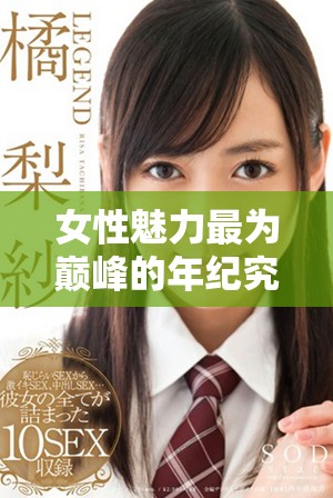 女性魅力最为巅峰的年纪究竟是在几岁时呢