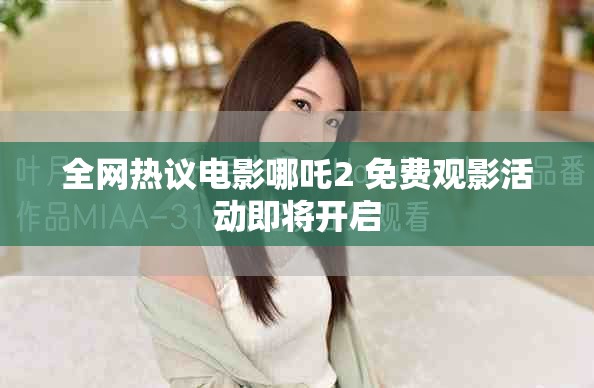 全网热议电影哪吒2 免费观影活动即将开启