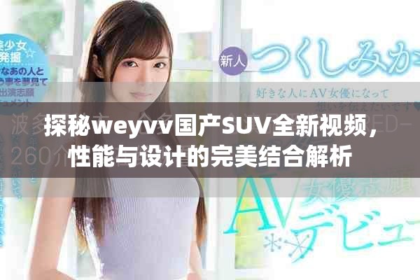 探秘weyvv国产SUV全新视频，性能与设计的完美结合解析