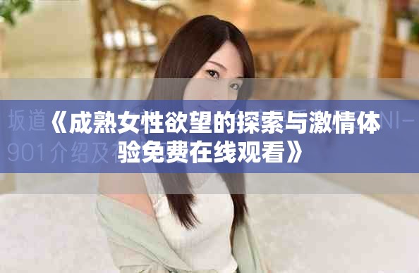 《成熟女性欲望的探索与激情体验免费在线观看》