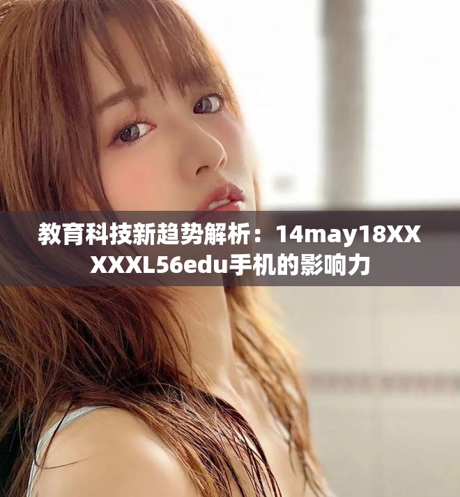 教育科技新趋势解析：14may18XXXXXL56edu手机的影响力