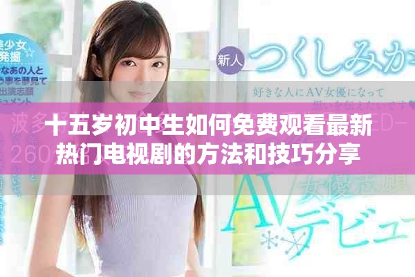 十五岁初中生如何免费观看最新热门电视剧的方法和技巧分享