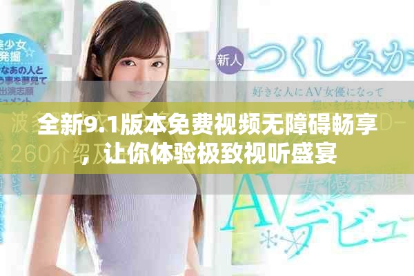 全新9.1版本免费视频无障碍畅享，让你体验极致视听盛宴