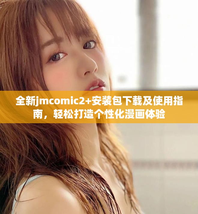 全新jmcomic2+安装包下载及使用指南，轻松打造个性化漫画体验