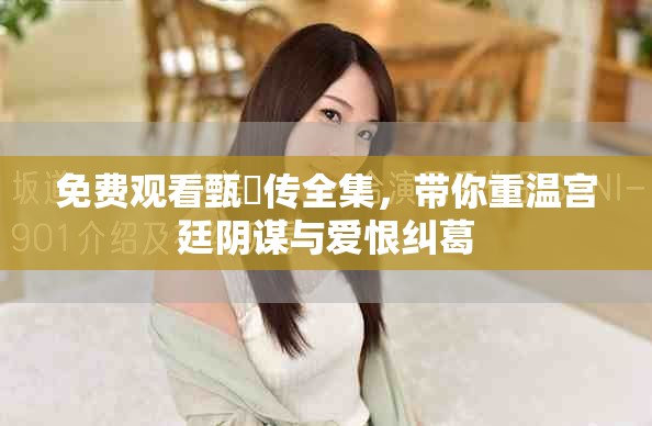 免费观看甄嬛传全集，带你重温宫廷阴谋与爱恨纠葛
