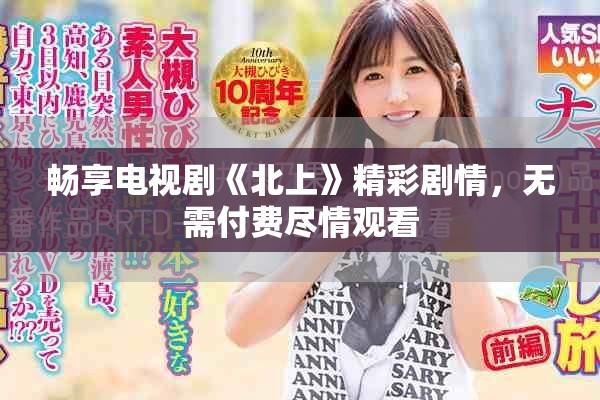 畅享电视剧《北上》精彩剧情，无需付费尽情观看