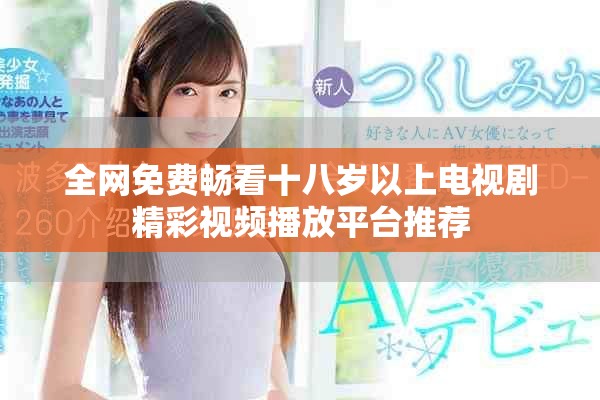 全网免费畅看十八岁以上电视剧精彩视频播放平台推荐