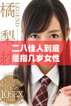 二八佳人到底是指几岁女性的代名词与含义解析