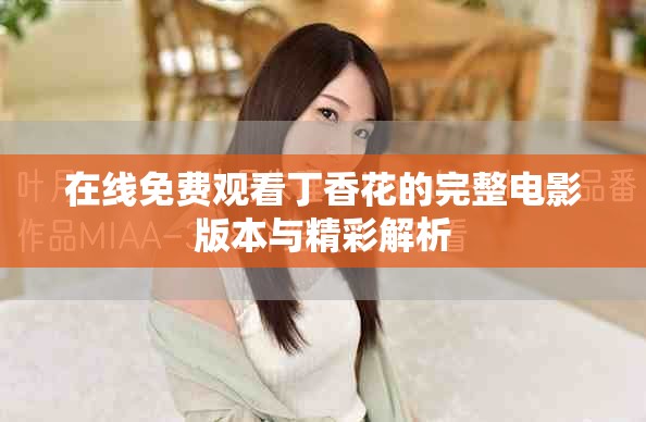 在线免费观看丁香花的完整电影版本与精彩解析