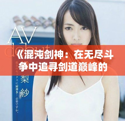 《混沌剑神：在无尽斗争中追寻剑道巅峰的传奇旅程》