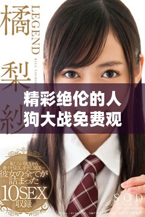 精彩绝伦的人狗大战免费观看完整版就在这里，快来一探究竟！