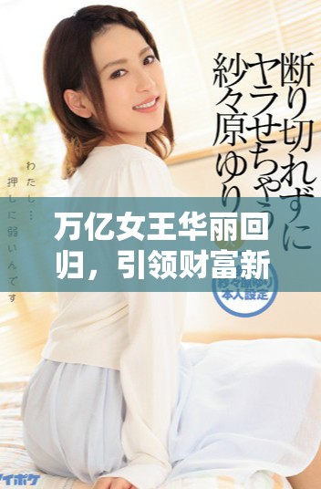 万亿女王华丽回归，引领财富新风潮再续辉煌