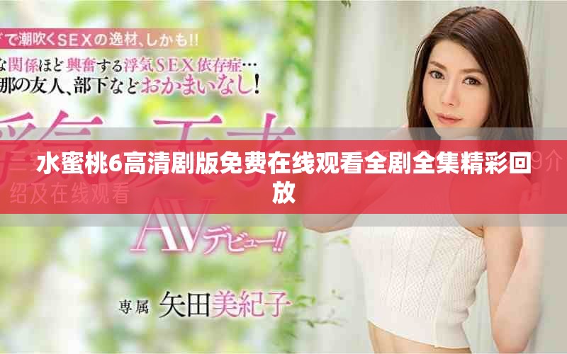 水蜜桃6高清剧版免费在线观看全剧全集精彩回放