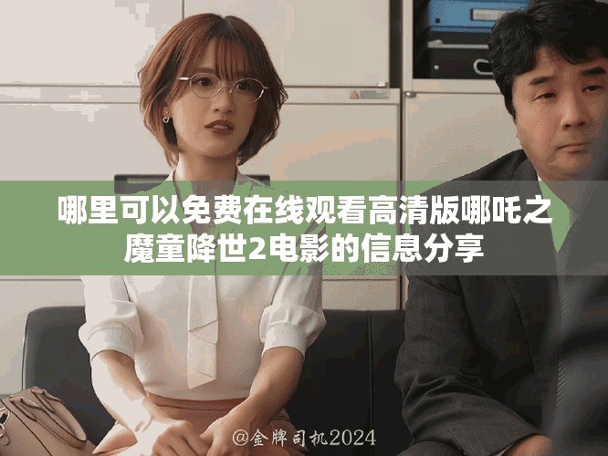 哪里可以免费在线观看高清版哪吒之魔童降世2电影的信息分享