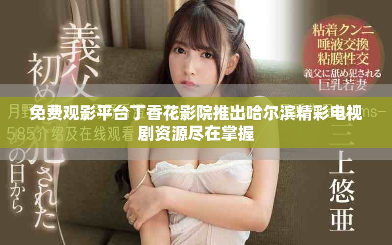 免费观影平台丁香花影院推出哈尔滨精彩电视剧资源尽在掌握