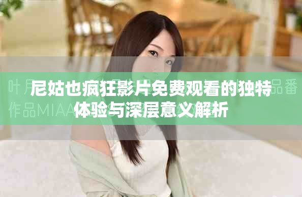尼姑也疯狂影片免费观看的独特体验与深层意义解析