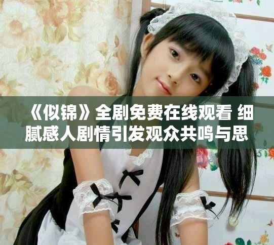 《似锦》全剧免费在线观看 细腻感人剧情引发观众共鸣与思考