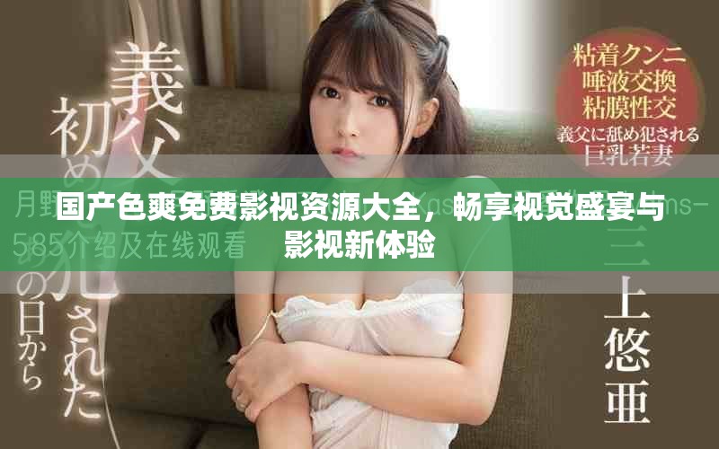 国产色爽免费影视资源大全，畅享视觉盛宴与影视新体验