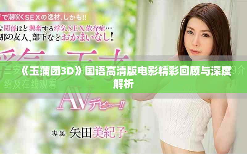 《玉蒲团3D》国语高清版电影精彩回顾与深度解析