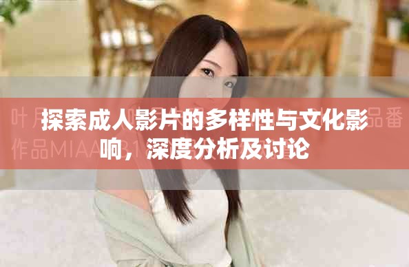 探索成人影片的多样性与文化影响，深度分析及讨论