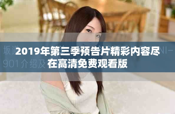 2019年第三季预告片精彩内容尽在高清免费观看版