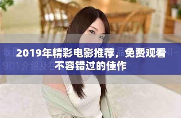 2019年精彩电影推荐，免费观看不容错过的佳作