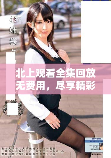 北上观看全集回放无费用，尽享精彩内容与故事魅力