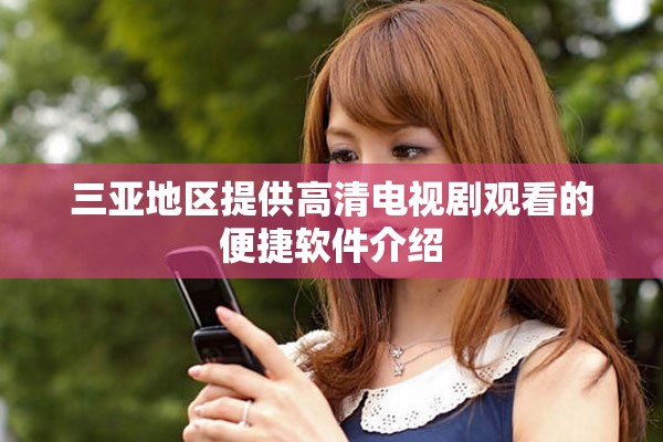 三亚地区提供高清电视剧观看的便捷软件介绍
