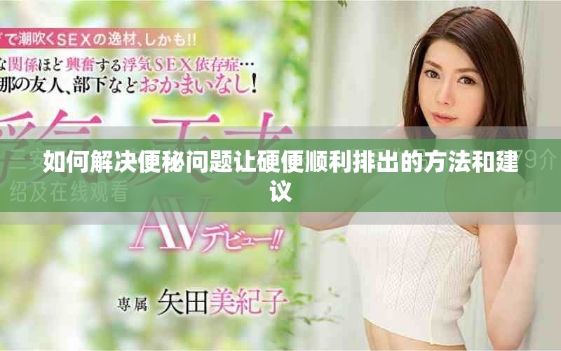 如何解决便秘问题让硬便顺利排出的方法和建议