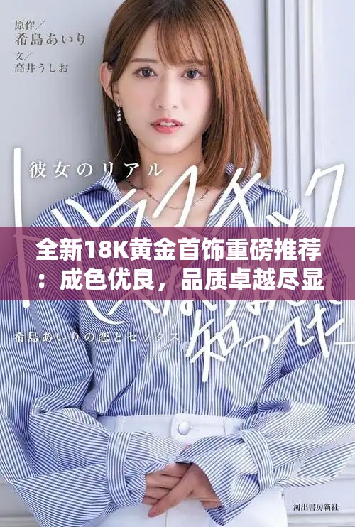 全新18K黄金首饰重磅推荐：成色优良，品质卓越尽显奢华魅力