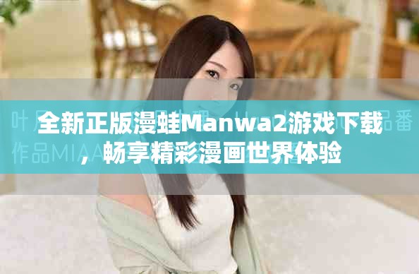 全新正版漫蛙Manwa2游戏下载，畅享精彩漫画世界体验