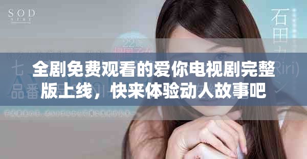 全剧免费观看的爱你电视剧完整版上线，快来体验动人故事吧