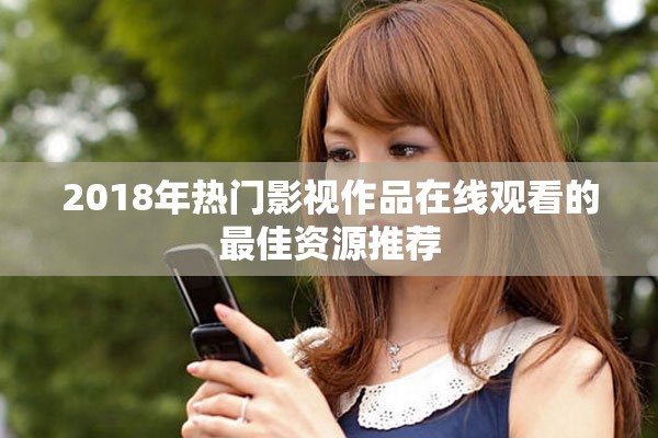 2018年热门影视作品在线观看的最佳资源推荐