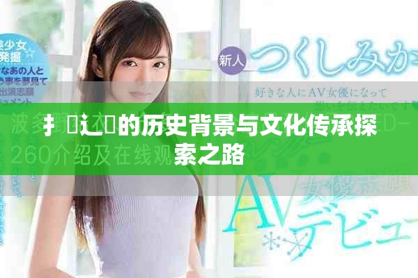 扌喿辶畐的历史背景与文化传承探索之路