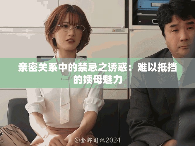 亲密关系中的禁忌之诱惑：难以抵挡的姨母魅力