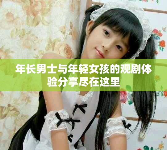 年长男士与年轻女孩的观剧体验分享尽在这里