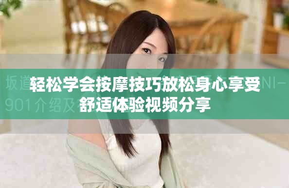轻松学会按摩技巧放松身心享受舒适体验视频分享