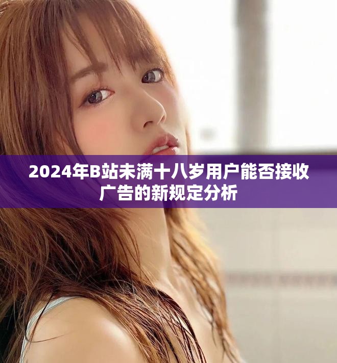 2024年B站未满十八岁用户能否接收广告的新规定分析