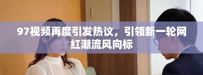 97视频再度引发热议，引领新一轮网红潮流风向标