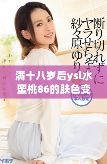 满十八岁后ysl水蜜桃86的肤色变化会变黑吗揭秘