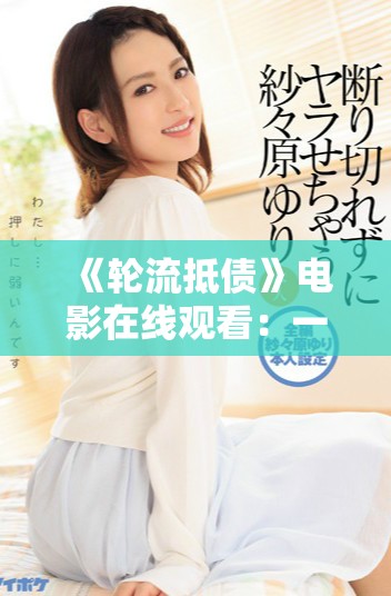 《轮流抵债》电影在线观看：一场关于责任与救赎的精彩故事
