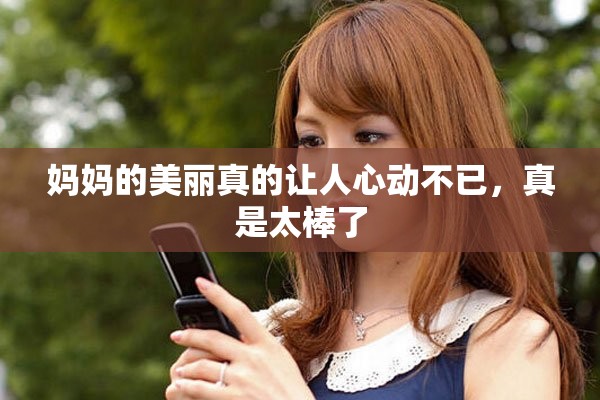 妈妈的美丽真的让人心动不已，真是太棒了