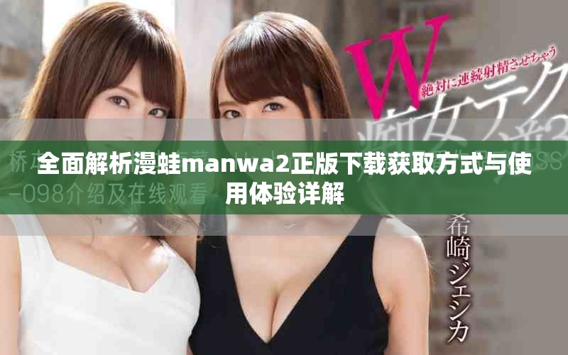 全面解析漫蛙manwa2正版下载获取方式与使用体验详解