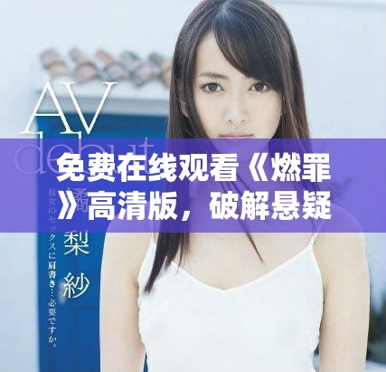 免费在线观看《燃罪》高清版，破解悬疑故事的惊险旅程