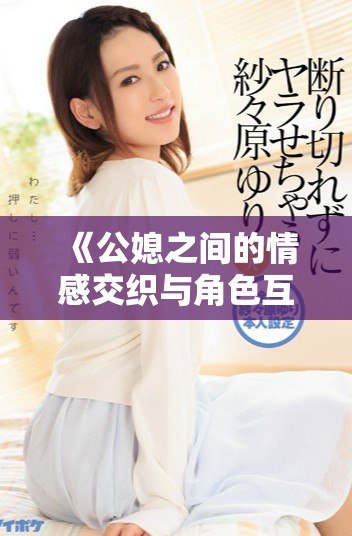 《公媳之间的情感交织与角色互换的奇妙故事》