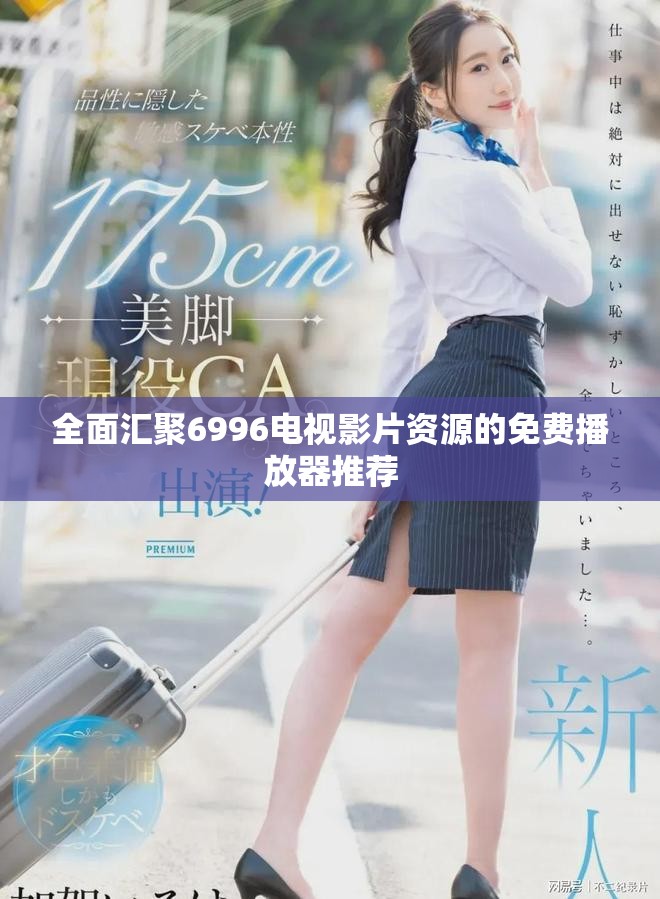 全面汇聚6996电视影片资源的免费播放器推荐