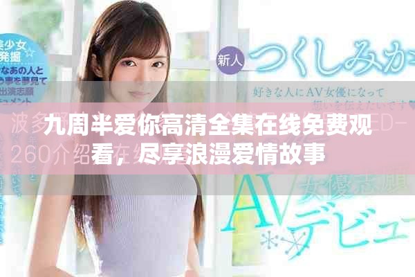 九周半爱你高清全集在线免费观看，尽享浪漫爱情故事