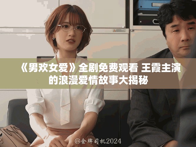 《男欢女爱》全剧免费观看 王霞主演的浪漫爱情故事大揭秘