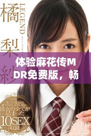体验麻花传MDR免费版，畅享无限乐趣与资源共享